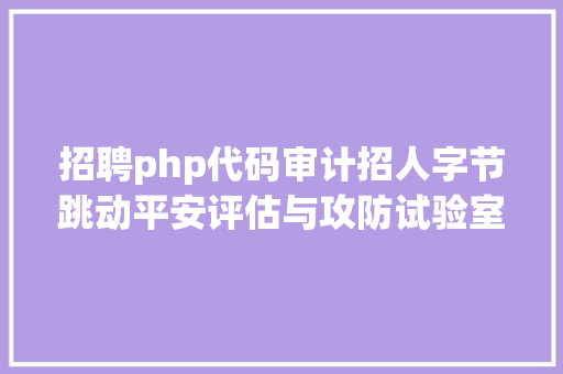 招聘php代码审计招人字节跳动平安评估与攻防试验室人才招募 SQL