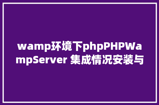 wamp环境下phpPHPWampServer 集成情况安装与设置装备摆设 Angular