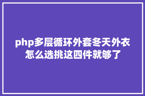 php多层循环外套冬天外衣怎么选挑这四件就够了