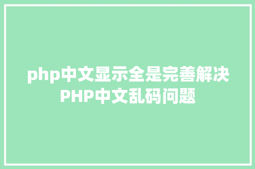 php中文显示全是完善解决PHP中文乱码问题 SQL