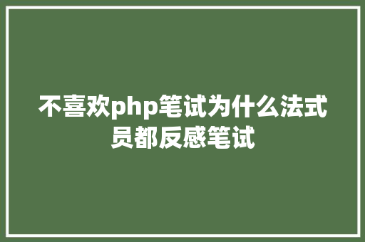 不喜欢php笔试为什么法式员都反感笔试