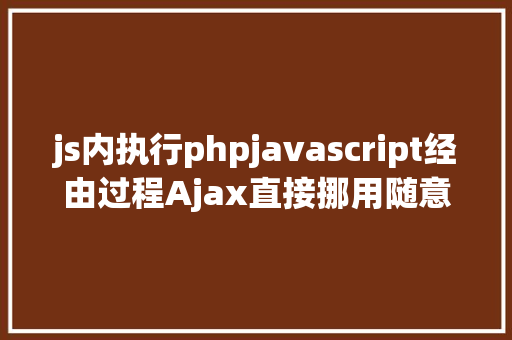 js内执行phpjavascript经由过程Ajax直接挪用随意率性PHP函数多参数 Ruby