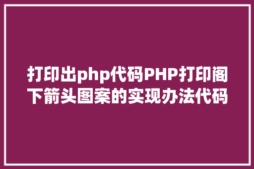 打印出php代码PHP打印阁下箭头图案的实现办法代码示例 Ruby