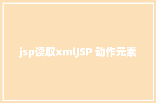 jsp读取xmlJSP 动作元素 NoSQL