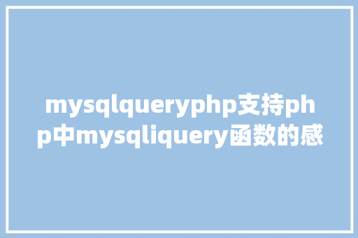 mysqlqueryphp支持php中mysqliquery函数的感化 Java