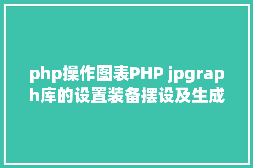 php操作图表PHP jpgraph库的设置装备摆设及生成统计图表折线图柱状图饼状图 Bootstrap