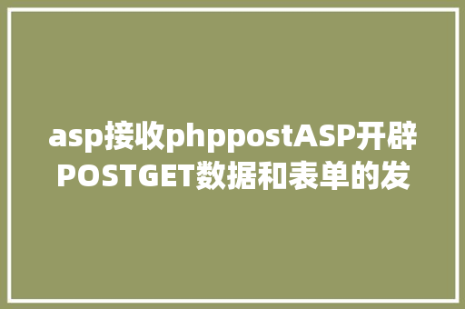 asp接收phppostASP开辟POSTGET数据和表单的发送与吸收 React