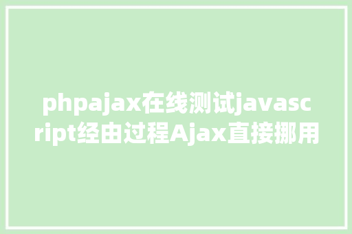 phpajax在线测试javascript经由过程Ajax直接挪用随意率性PHP函数多参数 AJAX