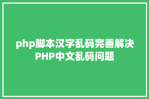 php脚本汉字乱码完善解决PHP中文乱码问题 JavaScript