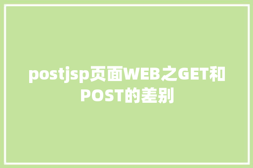 postjsp页面WEB之GET和POST的差别 Docker