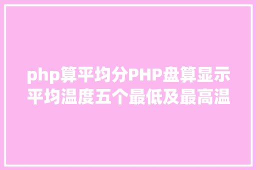 php算平均分PHP盘算显示平均温度五个最低及最高温度