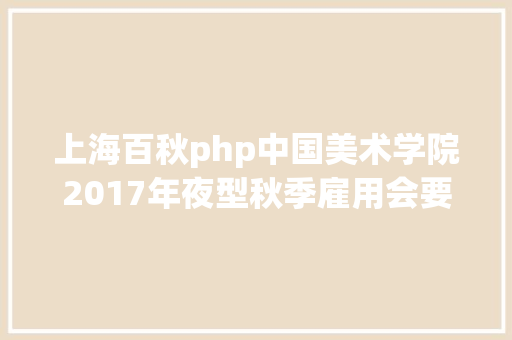 上海百秋php中国美术学院2017年夜型秋季雇用会要开端啦2000多个岗亭虚位以待