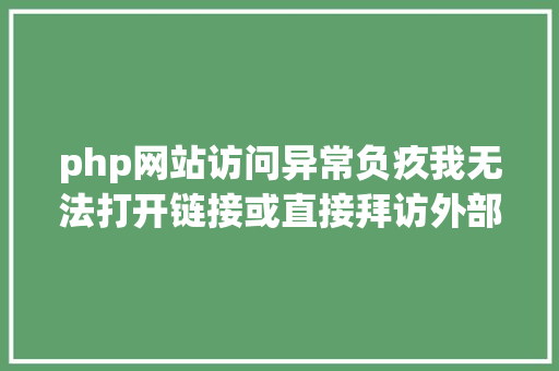 php网站访问异常负疚我无法打开链接或直接拜访外部网站 NoSQL