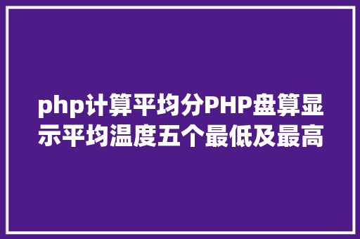 php计算平均分PHP盘算显示平均温度五个最低及最高温度