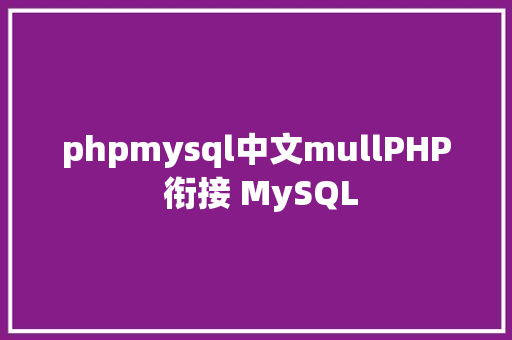 phpmysql中文mullPHP 衔接 MySQL Node.js