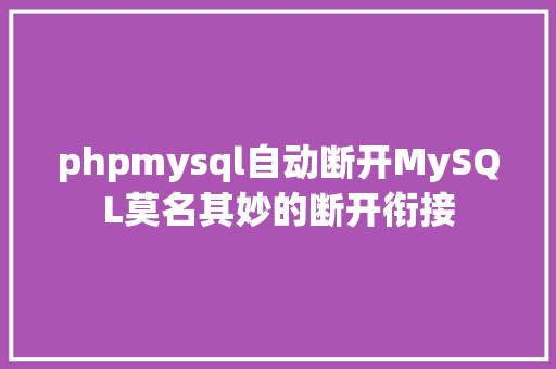 phpmysql自动断开MySQL莫名其妙的断开衔接 SQL