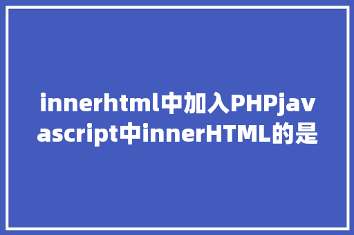 innerhtml中加入PHPjavascript中innerHTML的是与非 Ruby