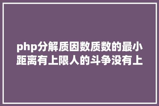 php分解质因数质数的最小距离有上限人的斗争没有上限  袁岚峰