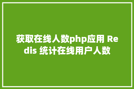 获取在线人数php应用 Redis 统计在线用户人数 CSS