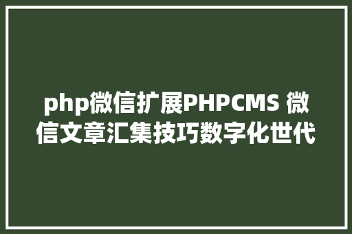 php微信扩展PHPCMS 微信文章汇集技巧数字化世代的资讯探险之旅 Docker