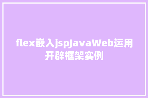 flex嵌入jspJavaWeb运用开辟框架实例 React