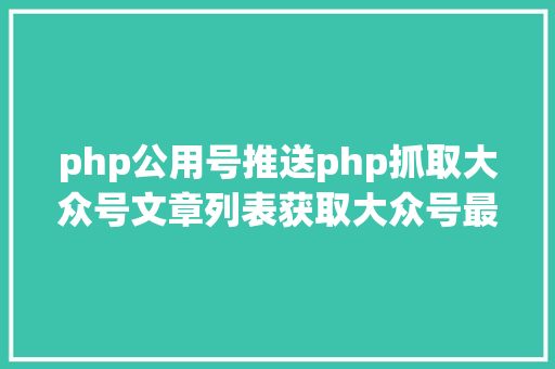 php公用号推送php抓取大众号文章列表获取大众号最新文章 React