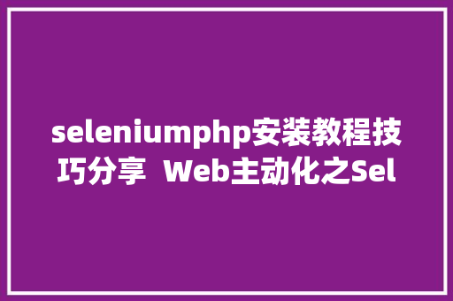 seleniumphp安装教程技巧分享  Web主动化之Selenium安装