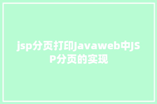 jsp分页打印Javaweb中JSP分页的实现