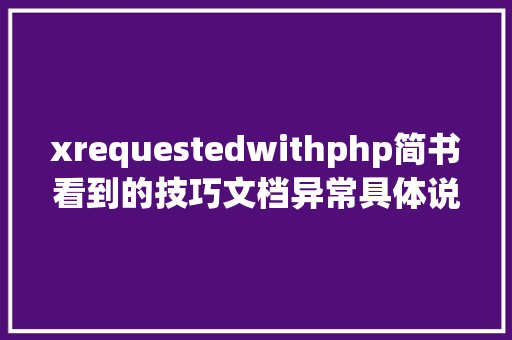 xrequestedwithphp简书看到的技巧文档异常具体说明了axios技巧值得珍藏