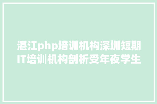 湛江php培训机构深圳短期IT培训机构剖析受年夜学生迎接的原因 Bootstrap