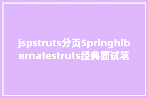 jspstruts分页Springhibernatestruts经典面试笔试题含谜底