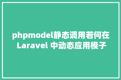 phpmodel静态调用若何在 Laravel 中动态应用模子