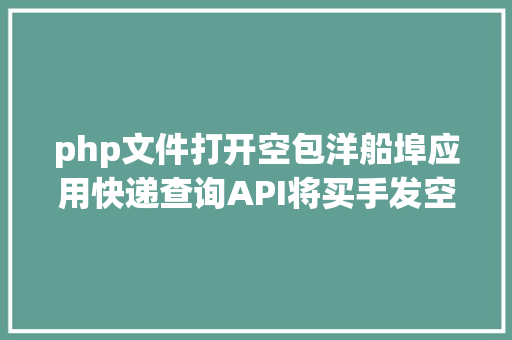 php文件打开空包洋船埠应用快递查询API将买手发空包率降至0的机密