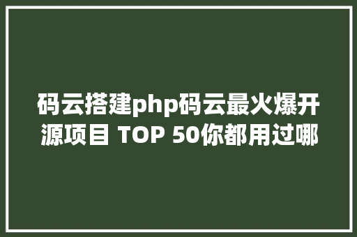 码云搭建php码云最火爆开源项目 TOP 50你都用过哪些 RESTful API