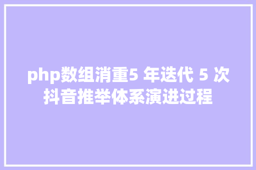 php数组消重5 年迭代 5 次抖音推举体系演进过程