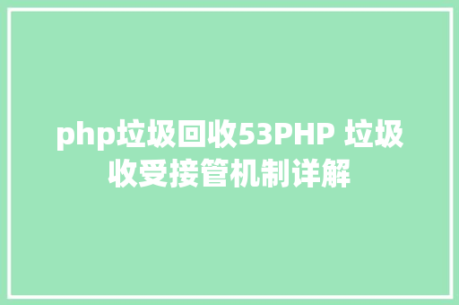 php垃圾回收53PHP 垃圾收受接管机制详解 AJAX