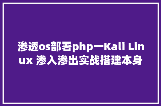 渗透os部署php一Kali Linux 渗入渗出实战搭建本身的 Web 平安测试平台 DVWA JavaScript