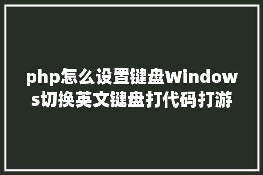 php怎么设置键盘Windows切换英文键盘打代码打游戏必备 SQL