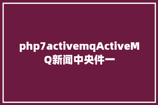 php7activemqActiveMQ新闻中央件一 NoSQL