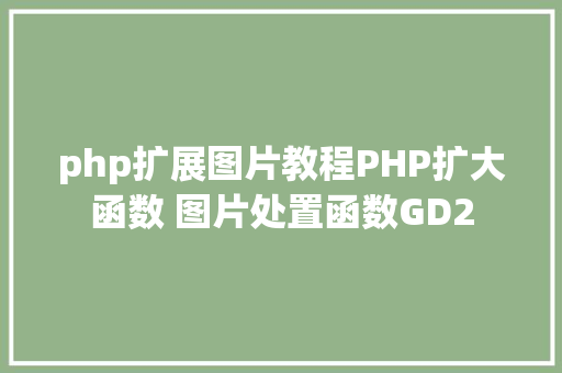 php扩展图片教程PHP扩大函数 图片处置函数GD2 PHP