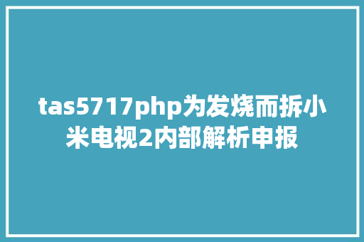 tas5717php为发烧而拆小米电视2内部解析申报