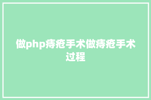 做php痔疮手术做痔疮手术过程 PHP