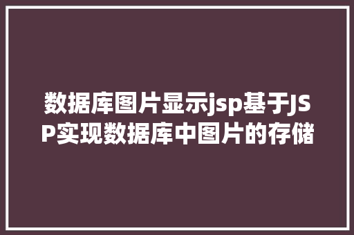 数据库图片显示jsp基于JSP实现数据库中图片的存储与显示 NoSQL