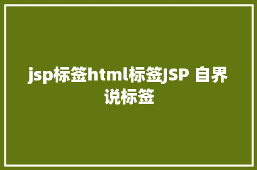 jsp标签html标签JSP 自界说标签 Bootstrap