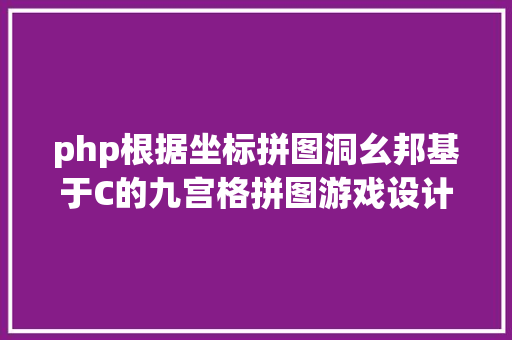 php根据坐标拼图洞幺邦基于C的九宫格拼图游戏设计与实现 SQL