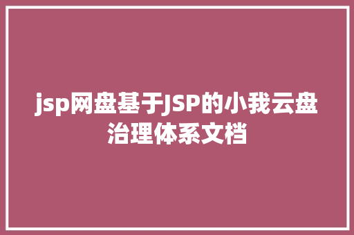 jsp网盘基于JSP的小我云盘治理体系文档 PHP