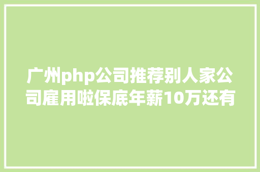 广州php公司推荐别人家公司雇用啦保底年薪10万还有超多好岗亭