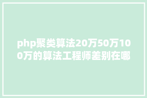 php聚类算法20万50万100万的算法工程师差别在哪