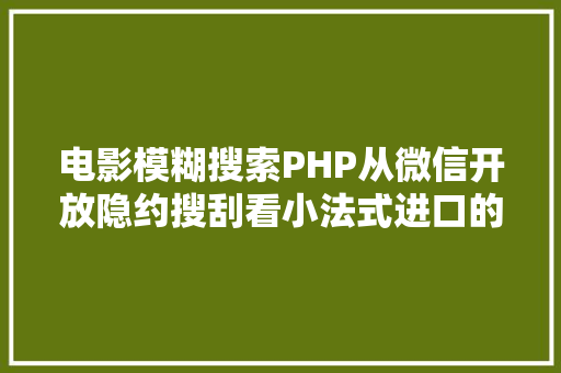 电影模糊搜索PHP从微信开放隐约搜刮看小法式进口的博年夜精湛 PHP