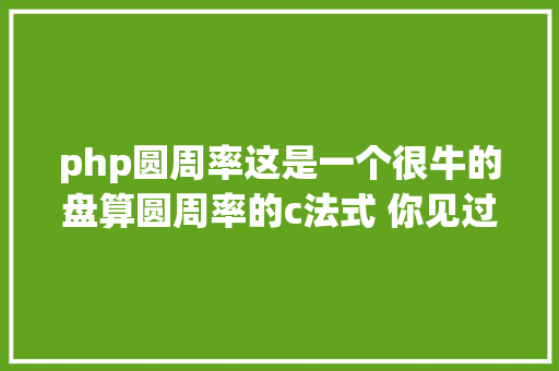 php圆周率这是一个很牛的盘算圆周率的c法式 你见过吗 NoSQL